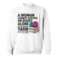 A Woman Cannot Survive On Books Alone She Also Needs Yarn Sweatshirt