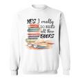 Yes I Really Do Need All These Books Sweatshirt