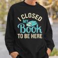 Book Lover I Closed My Book To Be Here Sweatshirt Gifts for Him Book Lover I Closed My Book To Be Here Sweatshirt Gifts for Him