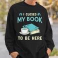 I Closed My Book To Be Here Bookworm Bookish Book Nerd Sweatshirt Gifts for Him I Closed My Book To Be Here Bookworm Bookish Book Nerd Sweatshirt Gifts for Him