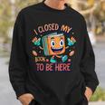 I Closed My Book To Be Here Funny Closed My Book To Be Here Sweatshirt Gifts for Him I Closed My Book To Be Here Funny Closed My Book To Be Here Sweatshirt Gifts for Him