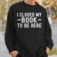 I Closed My Book To Be Here Reading Books Bookworm Sweatshirt Gifts for Him
