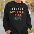 I Closed My Book To Be Here Sarcastic Sweatshirt Gifts for Him I Closed My Book To Be Here Sarcastic Sweatshirt Gifts for Him