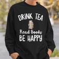 I Drink Tea Read Books Be Happy Book Lover Tea Drinker Sweatshirt Gifts for Him I Drink Tea Read Books Be Happy Book Lover Tea Drinker Sweatshirt Gifts for Him