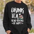 Drink Tea Read Books Be Happy Reading Book Lover Sweatshirt Gifts for Him Drink Tea Read Books Be Happy Reading Book Lover Sweatshirt Gifts for Him