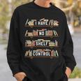 I Have No Shelf Control Book Reading Joke Reader Sweatshirt Gifts for Him I Have No Shelf Control Book Reading Joke Reader Sweatshirt Gifts for Him