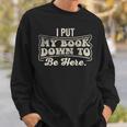 I Put My Book Down To Be Here Reader Sweatshirt Gifts for Him