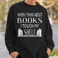 When I Think About Books I Touch My Shelf Sweatshirt Gifts for Him When I Think About Books I Touch My Shelf Sweatshirt Gifts for Him