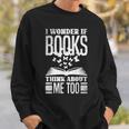I Wonder If Books Think About Me Too Reading Book Lovers Sweatshirt Gifts for Him I Wonder If Books Think About Me Too Reading Book Lovers Sweatshirt Gifts for Him