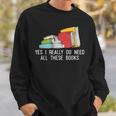 Yes I Really Do Need All These Books Reading Book Lover Sweatshirt Gifts for Him