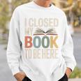 I Closed My Book To Be Here Reading Quote Sweatshirt Gifts for Him