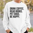 Drink Coffee Read Books Pet Dogs Be Happy Dog Men Women Sweatshirt Gifts for Him