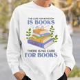 Women's The Cure For Boredom Is Books There Is No Cure For Books Sweatshirt Gifts for Him