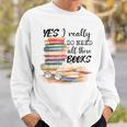 Yes I Really Do Need All These Books Sweatshirt Gifts for Him