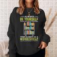 Always Be Yourself Unless You Can Be A Bookshelf Sweatshirt Gifts for Her