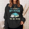 I Closed My Book To Be Here Bookworm Bookish Book Nerd Sweatshirt Gifts for Her I Closed My Book To Be Here Bookworm Bookish Book Nerd Sweatshirt Gifts for Her
