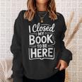 I Closed My Book To Be Here Reading Reader Librarian Sweatshirt Gifts for Her