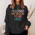 I Closed My Book To Be Here Sarcastic Sweatshirt Gifts for Her I Closed My Book To Be Here Sarcastic Sweatshirt Gifts for Her