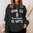 I Drink Tea Read Books Be Happy Book Lover Tea Drinker Sweatshirt Gifts for Her I Drink Tea Read Books Be Happy Book Lover Tea Drinker Sweatshirt Gifts for Her