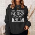 When I Think About Books I Touch My Shelf Sweatshirt Gifts for Her When I Think About Books I Touch My Shelf Sweatshirt Gifts for Her