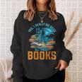 Yes I Really Do Need All These Books Dragon Sweatshirt Gifts for Her
