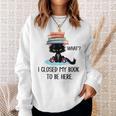 I Closed My Book To Be Here Cat What Cat Books Lovers Sweatshirt Gifts for Her
