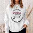 I Wonder If Books Think About Me Too Reading T-Shirt Sweatshirt Gifts for Her I Wonder If Books Think About Me Too Reading T-Shirt Sweatshirt Gifts for Her