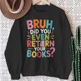 Bruh Did You Even Return Your Books College Life Humor Sweatshirt Gifts for Old Women Bruh Did You Even Return Your Books College Life Humor Sweatshirt Gifts for Old Women