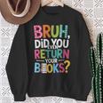 Bruh Did You Even Return Your Books For Students Sweatshirt Gifts for Old Women Bruh Did You Even Return Your Books For Students Sweatshirt Gifts for Old Women
