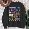 I Closed My Book To Be Here Book Lover Reader Reading Sweatshirt Gifts for Old Women I Closed My Book To Be Here Book Lover Reader Reading Sweatshirt Gifts for Old Women