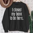 I Closed My Book To Be Here Reading Bookworm Librarian Sweatshirt Gifts for Old Women