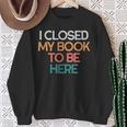 I Closed My Book To Be Here Sarcastic Sweatshirt Gifts for Old Women I Closed My Book To Be Here Sarcastic Sweatshirt Gifts for Old Women