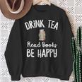 I Drink Tea Read Books Be Happy Book Lover Tea Drinker Sweatshirt Gifts for Old Women I Drink Tea Read Books Be Happy Book Lover Tea Drinker Sweatshirt Gifts for Old Women