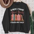 When I Think About Books I Touch My Shelf Bookworm Lovers Sweatshirt Gifts for Old Women When I Think About Books I Touch My Shelf Bookworm Lovers Sweatshirt Gifts for Old Women
