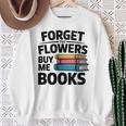 Forget The Flowers Buy Me Books Book Lover Reader Sweatshirt Gifts for Old Women Forget The Flowers Buy Me Books Book Lover Reader Sweatshirt Gifts for Old Women