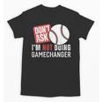 Don't Ask I'm Not Doing Gamechanger Sarcastic Baseball Quote Unisex T-Shirt Don't Ask I'm Not Doing Gamechanger Sarcastic Baseball Quote Unisex T-Shirt