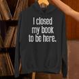 I Closed My Book To Be Here Reading Bookworm Librarian Unisex Hoodie