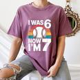 I Was 6 Now Im 7 Baseball Birthday Age 7 Women's Comfort Colors T-Shirt Blue Jean I Was 6 Now Im 7 Baseball Birthday Age 7 Women's Comfort Colors T-Shirt Blue Jean