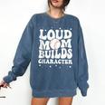 Loud Baseball Mom Builds Character Comfort Colors Sweatshirt Blue Jean