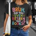 Bruh Did You Even Return Your Books College Life Humor T-Shirt Gifts for Her
