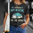 I Closed My Book To Be Here Bookworm Bookish Book Nerd T-Shirt Gifts for Her