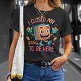 I Closed My Book To Be Here Funny Closed My Book To Be Here T-Shirt Gifts for Her