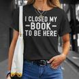 I Closed My Book To Be Here Reading Books Bookworm T-Shirt Gifts for Her I Closed My Book To Be Here Reading Books Bookworm T-Shirt Gifts for Her