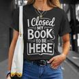 I Closed My Book To Be Here Reading Reader Librarian T-Shirt Gifts for Her