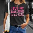 i Put My Book Down To Be Here T-Shirt Gifts for Her