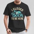 Book Lover I Closed My Book To Be Here T-Shirt Unique Gifts