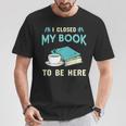 I Closed My Book To Be Here Bookworm Bookish Book Nerd T-Shirt Unique Gifts