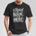 I Closed My Book To Be Here Reading Reader Librarian T-Shirt Unique Gifts