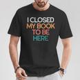 I Closed My Book To Be Here Sarcastic T-Shirt Unique Gifts I Closed My Book To Be Here Sarcastic T-Shirt Unique Gifts