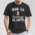 I Drink Tea Read Books Be Happy Book Lover Tea Drinker T-Shirt Unique Gifts